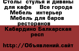 Столы, стулья и диваны для кафе. - Все города Мебель, интерьер » Мебель для баров, ресторанов   . Кабардино-Балкарская респ.